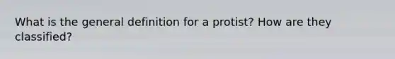 What is the general definition for a protist? How are they classified?