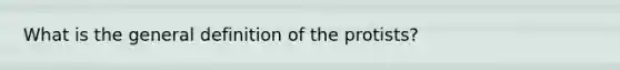 What is the general definition of the protists?