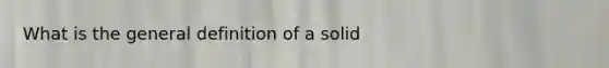 What is the general definition of a solid