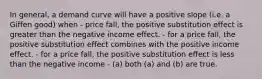 In general, a demand curve will have a positive slope (i.e. a Giffen good) when - price fall, the positive substitution effect is greater than the negative income effect. - for a price fall, the positive substitution effect combines with the positive income effect. - for a price fall, the positive substitution effect is less than the negative income - (a) both (a) and (b) are true.