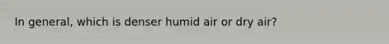 In general, which is denser humid air or dry air?