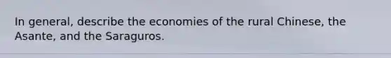 In general, describe the economies of the rural Chinese, the Asante, and the Saraguros.