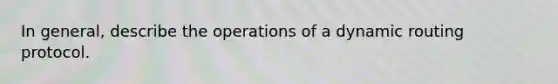 In general, describe the operations of a dynamic routing protocol.