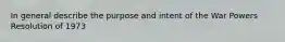 In general describe the purpose and intent of the War Powers Resolution of 1973