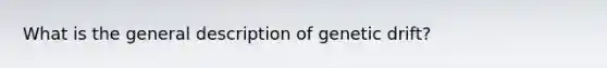 What is the general description of genetic drift?