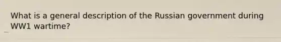 What is a general description of the Russian government during WW1 wartime?