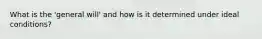 What is the 'general will' and how is it determined under ideal conditions?