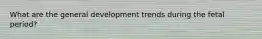What are the general development trends during the fetal period?