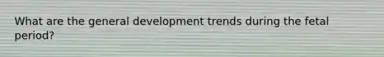 What are the general development trends during the fetal period?