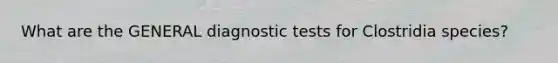 What are the GENERAL diagnostic tests for Clostridia species?