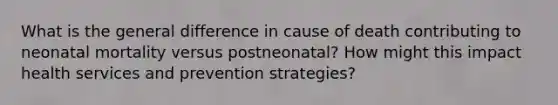 What is the general difference in cause of death contributing to neonatal mortality versus postneonatal? How might this impact health services and prevention strategies?