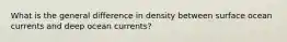 What is the general difference in density between surface ocean currents and deep ocean currents?