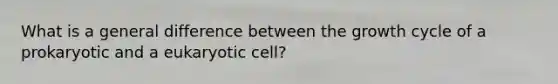 What is a general difference between the growth cycle of a prokaryotic and a eukaryotic cell?