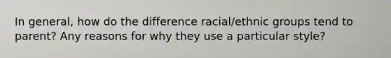 In general, how do the difference racial/ethnic groups tend to parent? Any reasons for why they use a particular style?