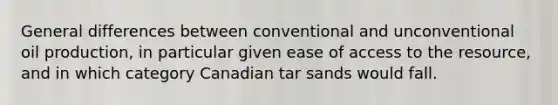 General differences between conventional and unconventional oil production, in particular given ease of access to the resource, and in which category Canadian tar sands would fall.