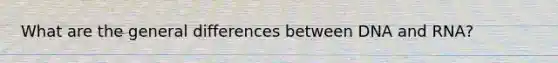 What are the general differences between DNA and RNA?