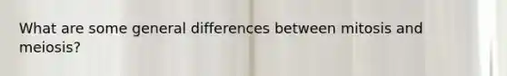 What are some general differences between mitosis and meiosis?