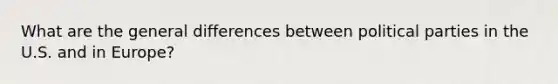 What are the general differences between political parties in the U.S. and in Europe?