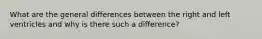 What are the general differences between the right and left ventricles and why is there such a difference?