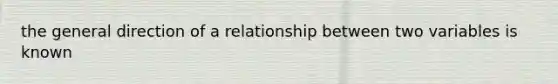 the general direction of a relationship between two variables is known