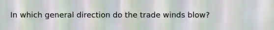 In which general direction do the trade winds blow?