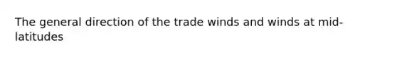 The general direction of the trade winds and winds at mid- latitudes