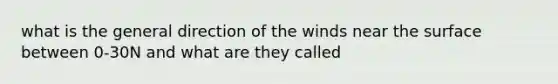 what is the general direction of the winds near the surface between 0-30N and what are they called