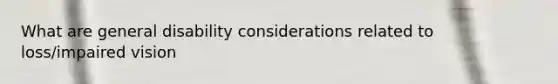 What are general disability considerations related to loss/impaired vision