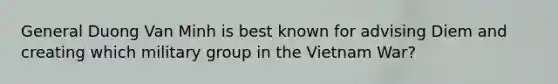 General Duong Van Minh is best known for advising Diem and creating which military group in the Vietnam War?