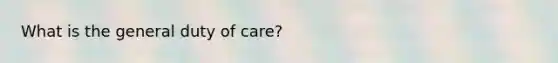 What is the general duty of care?