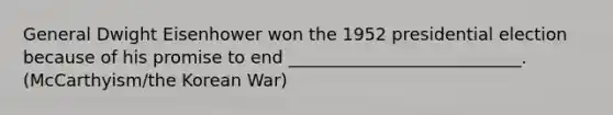 General Dwight Eisenhower won the 1952 presidential election because of his promise to end ___________________________. (McCarthyism/the Korean War)