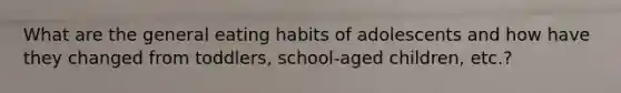 What are the general eating habits of adolescents and how have they changed from toddlers, school-aged children, etc.?