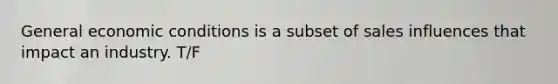 General economic conditions is a subset of sales influences that impact an industry. T/F