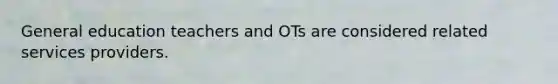 General education teachers and OTs are considered related services providers.