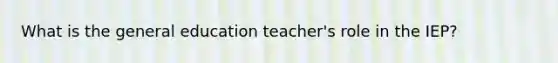 What is the general education teacher's role in the IEP?