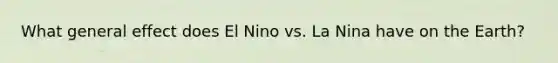 What general effect does El Nino vs. La Nina have on the Earth?