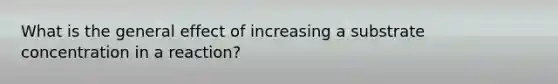 What is the general effect of increasing a substrate concentration in a reaction?