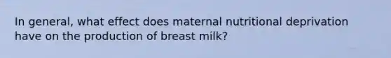 In general, what effect does maternal nutritional deprivation have on the production of breast milk?