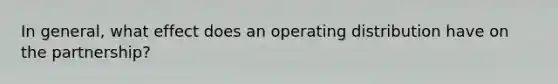 In general, what effect does an operating distribution have on the partnership?