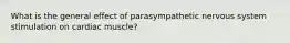 What is the general effect of parasympathetic nervous system stimulation on cardiac muscle?