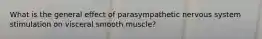 What is the general effect of parasympathetic nervous system stimulation on visceral smooth muscle?