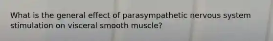 What is the general effect of parasympathetic <a href='https://www.questionai.com/knowledge/kThdVqrsqy-nervous-system' class='anchor-knowledge'>nervous system</a> stimulation on visceral smooth muscle?