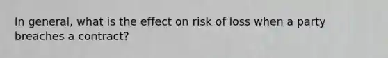 In general, what is the effect on risk of loss when a party breaches a contract?