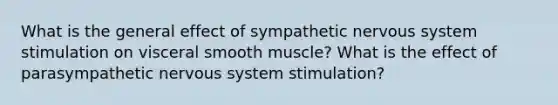 What is the general effect of sympathetic nervous system stimulation on visceral smooth muscle? What is the effect of parasympathetic nervous system stimulation?