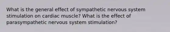 What is the general effect of sympathetic nervous system stimulation on cardiac muscle? What is the effect of parasympathetic nervous system stimulation?