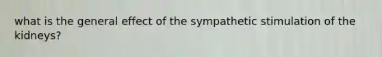 what is the general effect of the sympathetic stimulation of the kidneys?