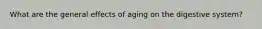 What are the general effects of aging on the digestive system?