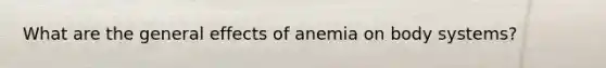 What are the general effects of anemia on body systems?