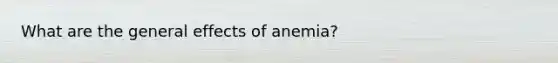 What are the general effects of anemia?