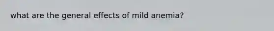 what are the general effects of mild anemia?